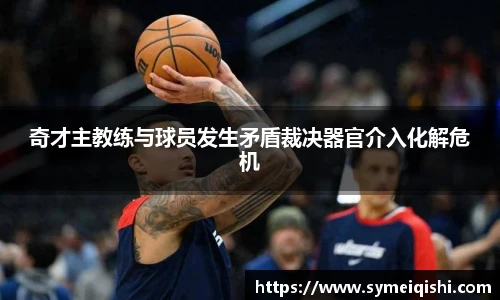 奇才主教练与球员发生矛盾裁决器官介入化解危机