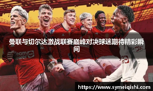曼联与切尔达激战联赛巅峰对决球迷期待精彩瞬间