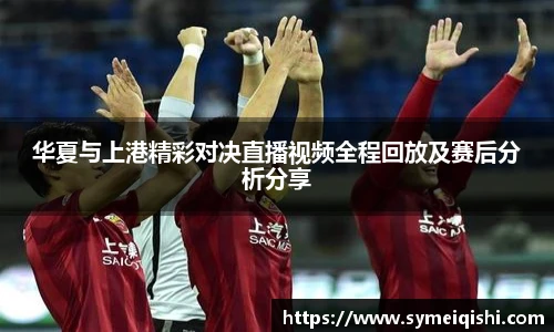 华夏与上港精彩对决直播视频全程回放及赛后分析分享