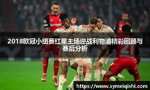 2018欧冠小组赛红星主场迎战利物浦精彩回顾与赛后分析