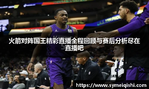 火箭对阵国王精彩直播全程回顾与赛后分析尽在直播吧