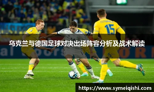 乌克兰与德国足球对决出场阵容分析及战术解读